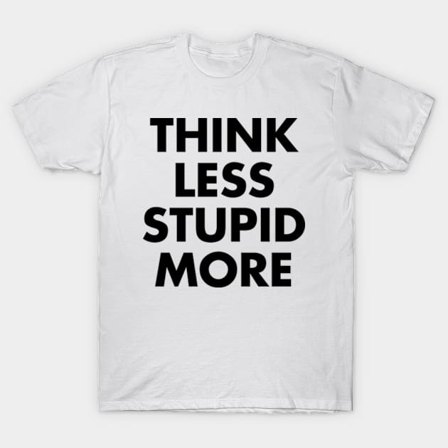 Think Less Stupid More T-Shirt by Three Meat Curry